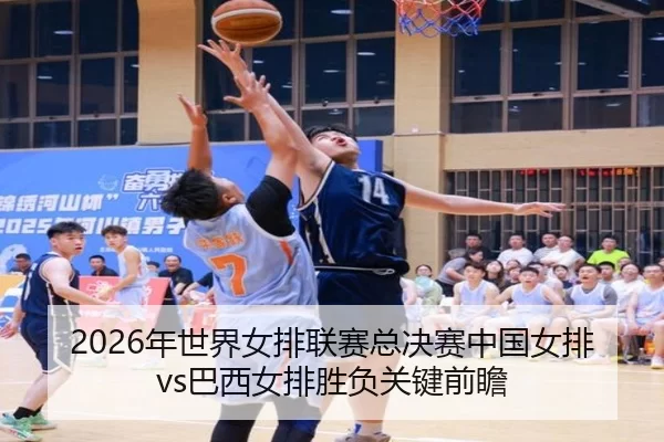2026年世界女排联赛总决赛中国女排vs巴西女排胜负关键前瞻