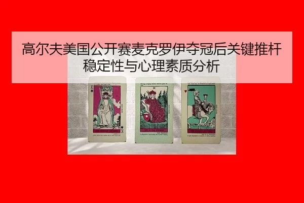 高尔夫美国公开赛麦克罗伊夺冠后关键推杆稳定性与心理素质分析
