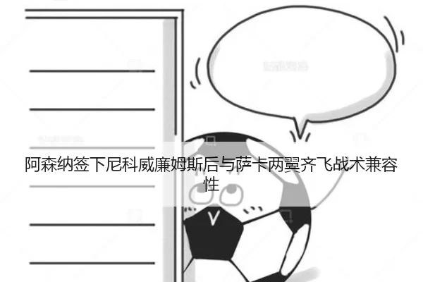 阿森纳签下尼科威廉姆斯后与萨卡两翼齐飞战术兼容性